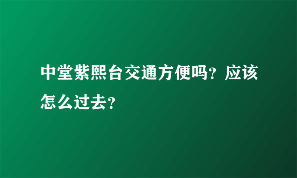 中堂紫熙台交通方便吗？应该怎么过去？