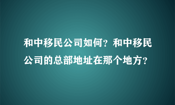 和中移民公司如何？和中移民公司的总部地址在那个地方？