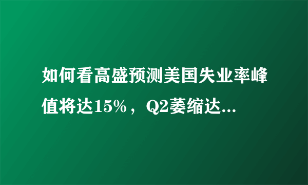 如何看高盛预测美国失业率峰值将达15%，Q2萎缩达39%呢？