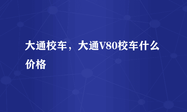 大通校车，大通V80校车什么价格