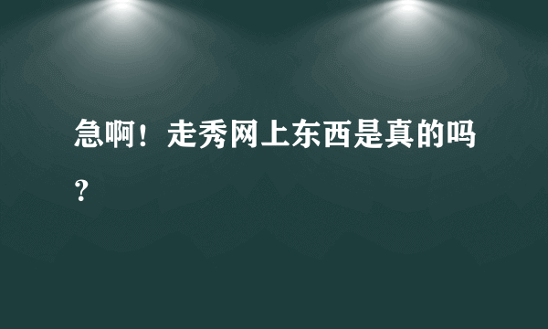 急啊！走秀网上东西是真的吗？