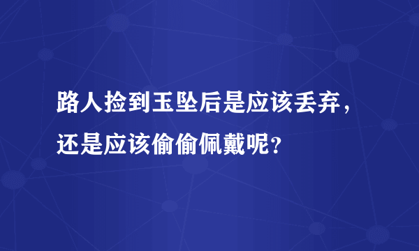 路人捡到玉坠后是应该丢弃，还是应该偷偷佩戴呢？