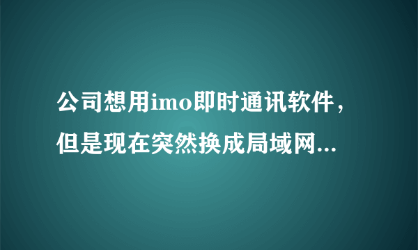 公司想用imo即时通讯软件，但是现在突然换成局域网了，该怎么处理？