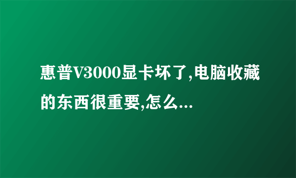 惠普V3000显卡坏了,电脑收藏的东西很重要,怎么连接液晶显示屏