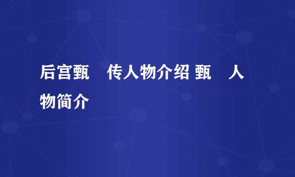 后宫甄嬛传人物介绍 甄嬛人物简介