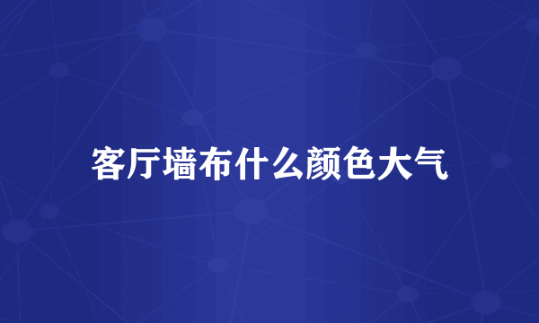 客厅墙布什么颜色大气