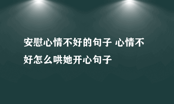 安慰心情不好的句子 心情不好怎么哄她开心句子