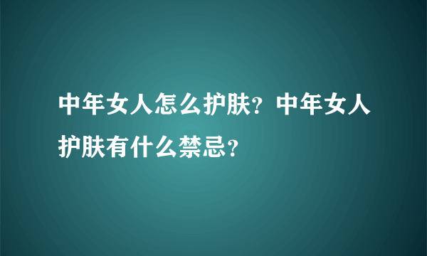 中年女人怎么护肤？中年女人护肤有什么禁忌？