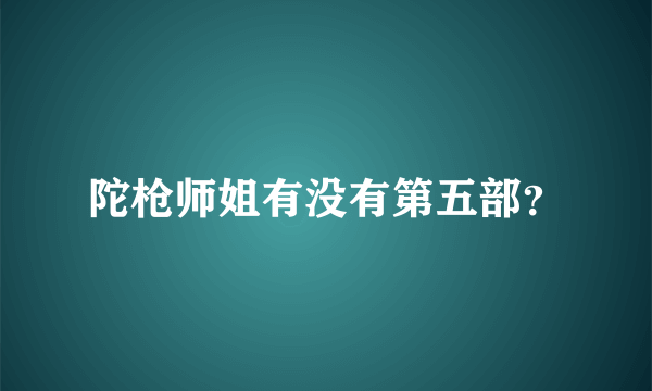 陀枪师姐有没有第五部？