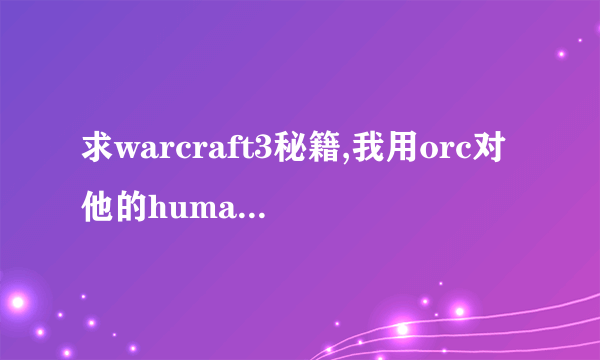 求warcraft3秘籍,我用orc对他的human,快快快??