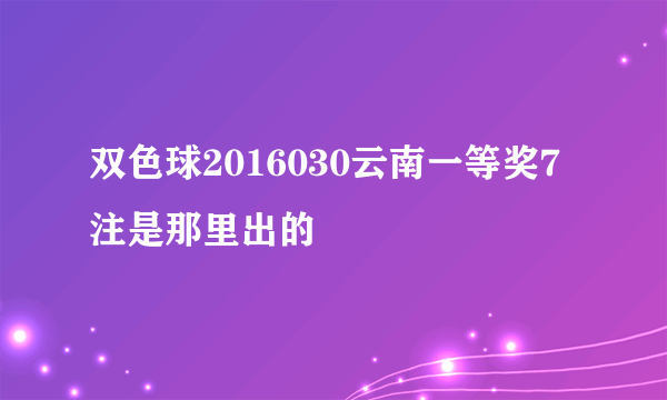 双色球2016030云南一等奖7注是那里出的