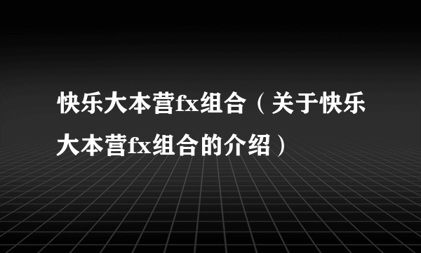 快乐大本营fx组合（关于快乐大本营fx组合的介绍）