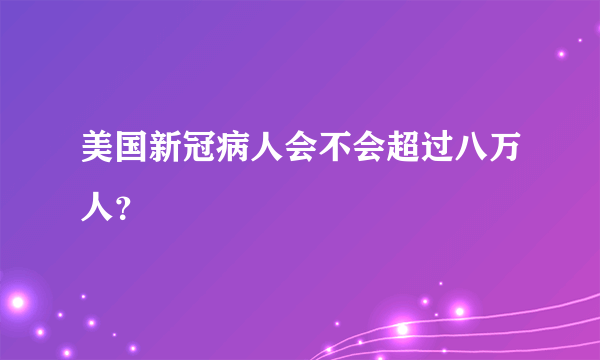 美国新冠病人会不会超过八万人？