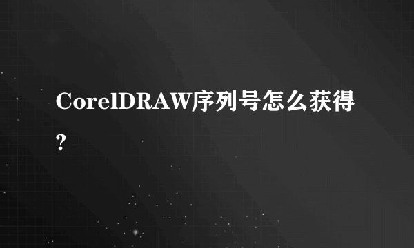 CorelDRAW序列号怎么获得?