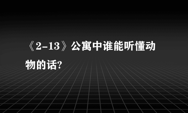 《2-13》公寓中谁能听懂动物的话?