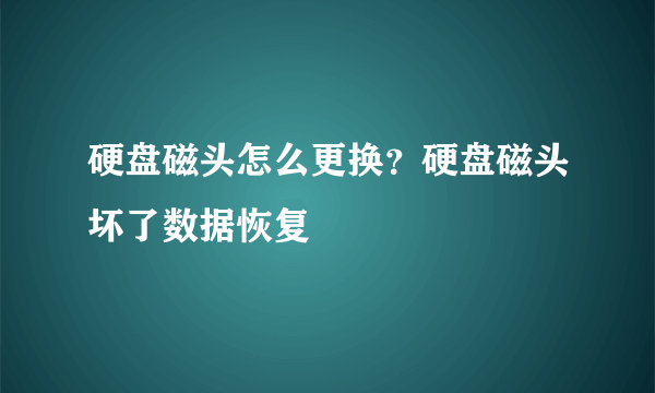 硬盘磁头怎么更换？硬盘磁头坏了数据恢复