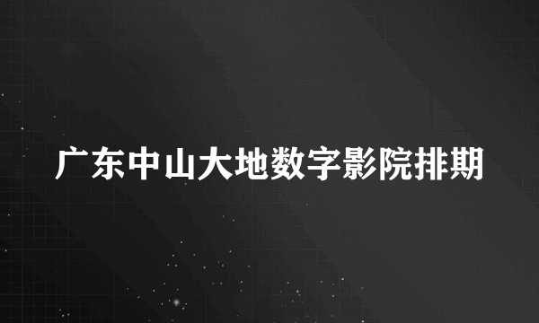 广东中山大地数字影院排期