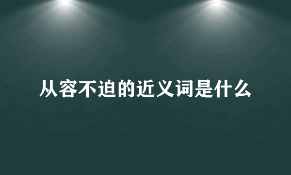 从容不迫的近义词是什么