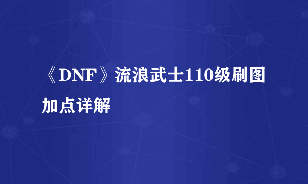 《DNF》流浪武士110级刷图加点详解