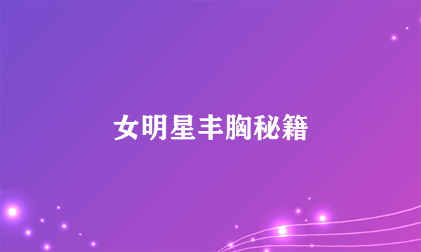 女明星丰胸秘籍