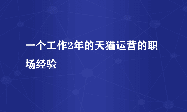 一个工作2年的天猫运营的职场经验