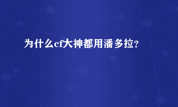 为什么cf大神都用潘多拉？