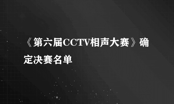 《第六届CCTV相声大赛》确定决赛名单