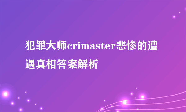 犯罪大师crimaster悲惨的遭遇真相答案解析