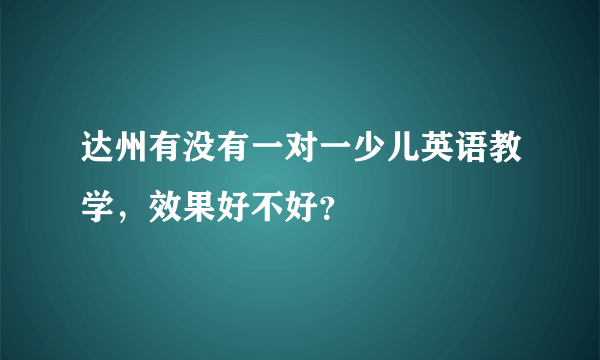 达州有没有一对一少儿英语教学，效果好不好？