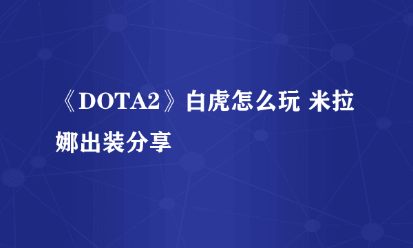 《DOTA2》白虎怎么玩 米拉娜出装分享