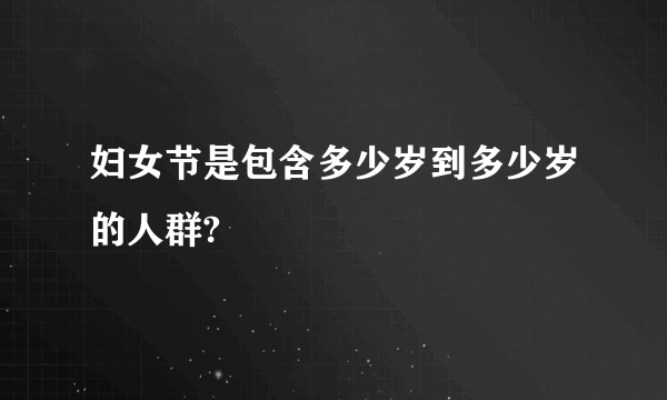 妇女节是包含多少岁到多少岁的人群?