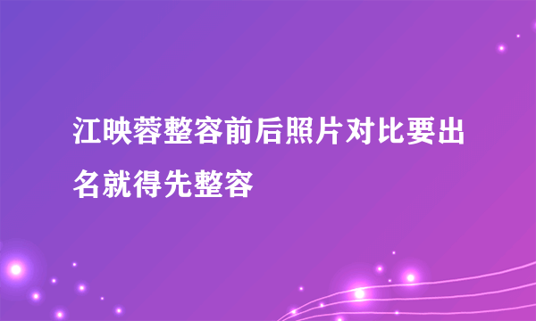 江映蓉整容前后照片对比要出名就得先整容