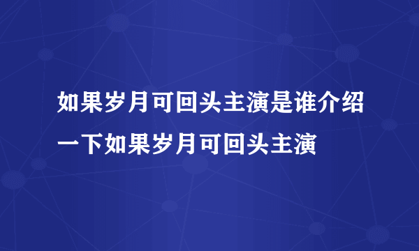 如果岁月可回头主演是谁介绍一下如果岁月可回头主演