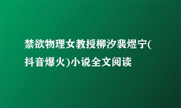 禁欲物理女教授柳汐裴煜宁(抖音爆火)小说全文阅读