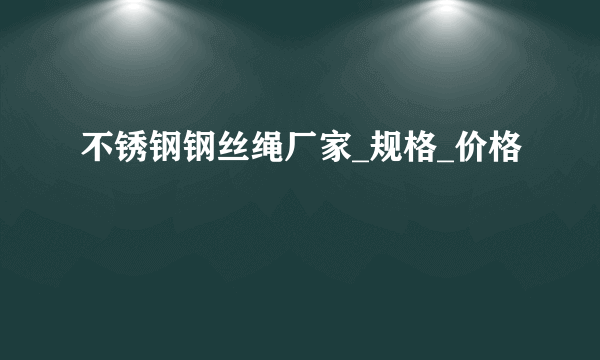 不锈钢钢丝绳厂家_规格_价格