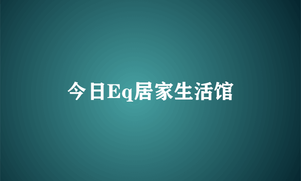 今日Eq居家生活馆