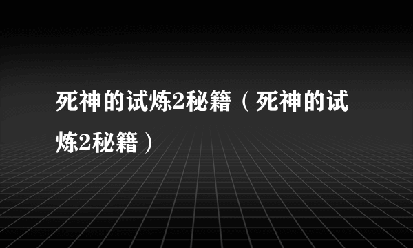 死神的试炼2秘籍（死神的试炼2秘籍）