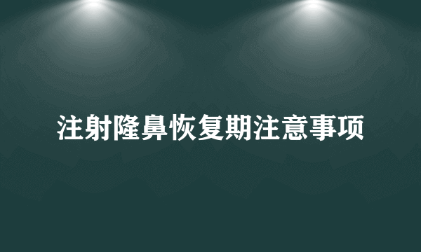 注射隆鼻恢复期注意事项