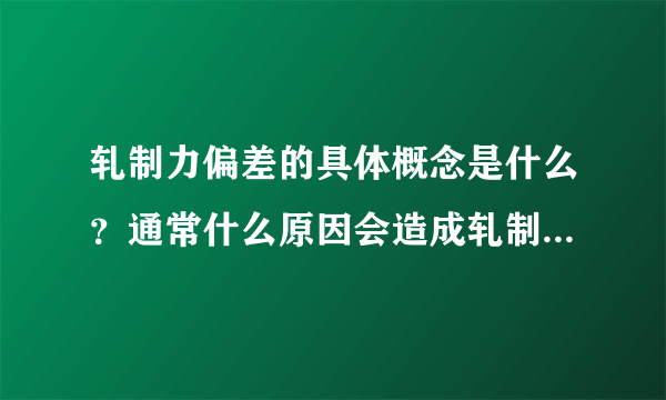 轧制力偏差的具体概念是什么？通常什么原因会造成轧制力偏差？