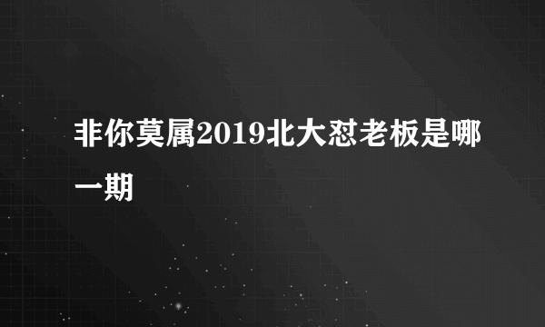 非你莫属2019北大怼老板是哪一期