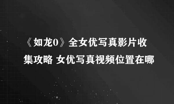 《如龙0》全女优写真影片收集攻略 女优写真视频位置在哪