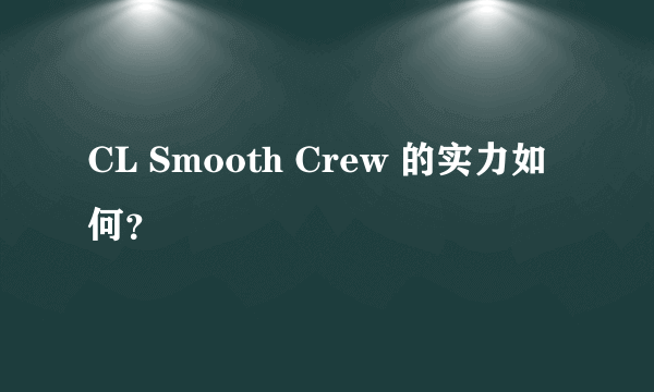 CL Smooth Crew 的实力如何？