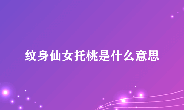 纹身仙女托桃是什么意思