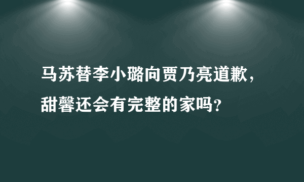 马苏替李小璐向贾乃亮道歉，甜馨还会有完整的家吗？