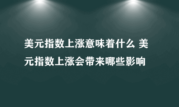 美元指数上涨意味着什么 美元指数上涨会带来哪些影响