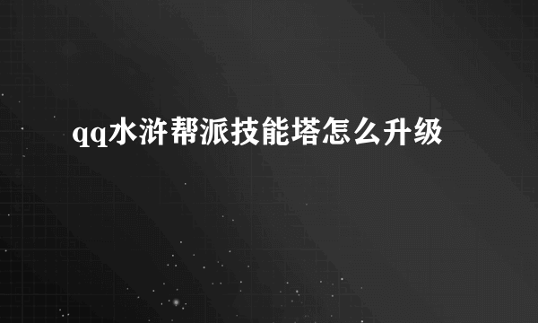 qq水浒帮派技能塔怎么升级