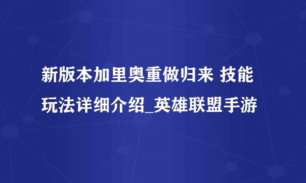 新版本加里奥重做归来 技能玩法详细介绍_英雄联盟手游