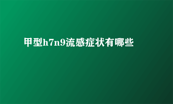 甲型h7n9流感症状有哪些