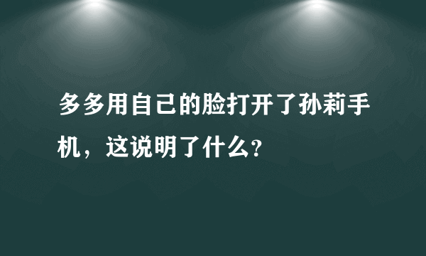 多多用自己的脸打开了孙莉手机，这说明了什么？