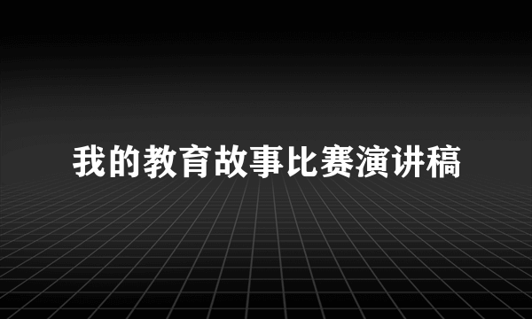 我的教育故事比赛演讲稿